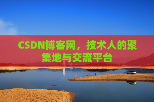 CSDN博客网，技术人的聚集地与交流平台