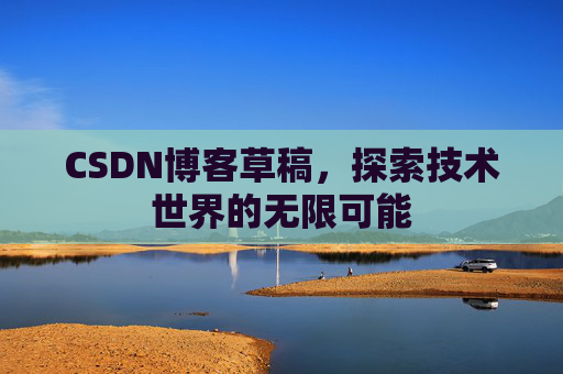 CSDN博客草稿，探索技术世界的无限可能
